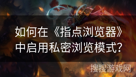 如何在《指点浏览器》中启用私密浏览模式？