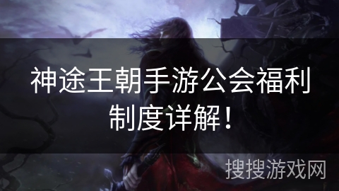 神途王朝手游公会福利制度详解！