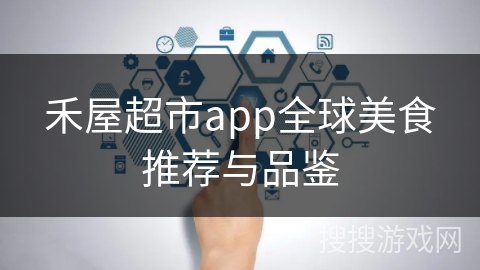 禾屋超市app全球美食推荐与品鉴