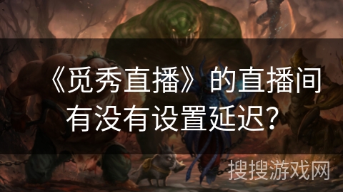 《觅秀直播》的直播间有没有设置延迟？