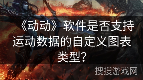 《动动》软件是否支持运动数据的自定义图表类型？
