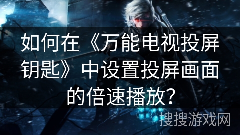 如何在《万能电视投屏钥匙》中设置投屏画面的倍速播放？