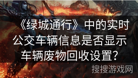 《绿城通行》中的实时公交车辆信息是否显示车辆废物回收设置？
