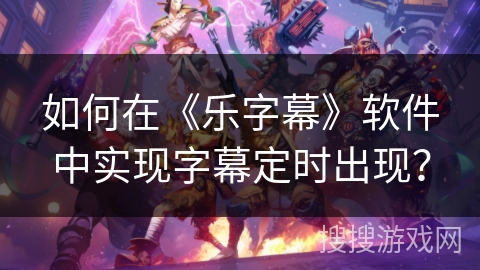 如何在《乐字幕》软件中实现字幕定时出现？