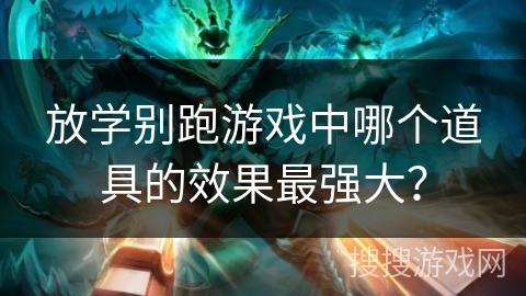 放学别跑游戏中哪个道具的效果最强大？