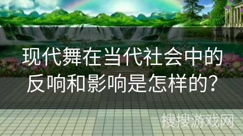 现代舞在当代社会中的反响和影响是怎样的？