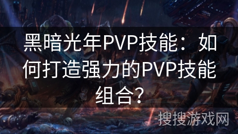 黑暗光年PVP技能：如何打造强力的PVP技能组合？