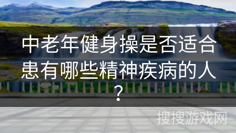 中老年健身操是否适合患有哪些精神疾病的人？