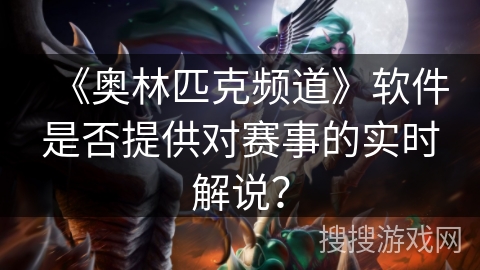 《奥林匹克频道》软件是否提供对赛事的实时解说？