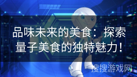 品味未来的美食：探索量子美食的独特魅力！