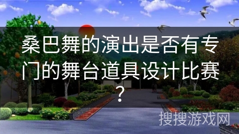 桑巴舞的演出是否有专门的舞台道具设计比赛？