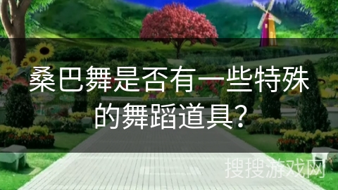 桑巴舞是否有一些特殊的舞蹈道具？