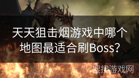 天天狙击烟游戏中哪个地图最适合刷Boss？
