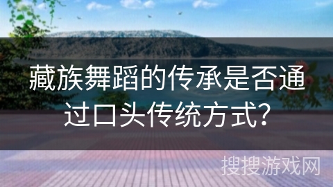 藏族舞蹈的传承是否通过口头传统方式？