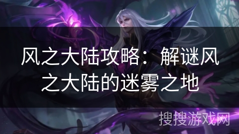 风之大陆攻略：解谜风之大陆的迷雾之地