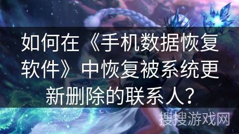 如何在《手机数据恢复软件》中恢复被系统更新删除的联系人？