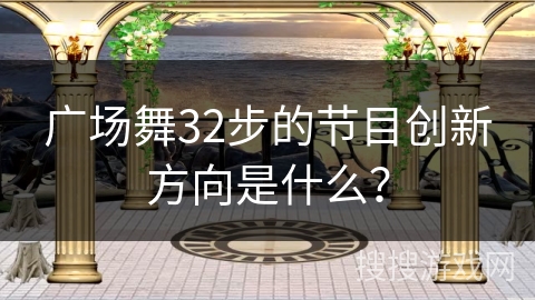 广场舞32步的节目创新方向是什么？