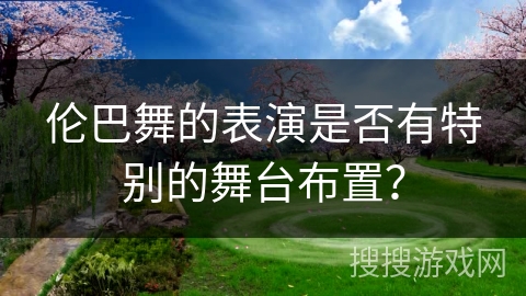 伦巴舞的表演是否有特别的舞台布置？