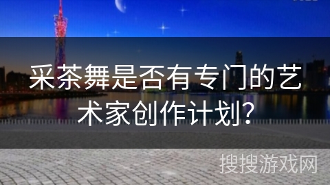 采茶舞是否有专门的艺术家创作计划？