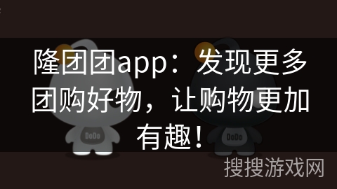 隆团团app：发现更多团购好物，让购物更加有趣！