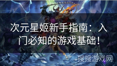 次元星姬新手指南：入门必知的游戏基础！