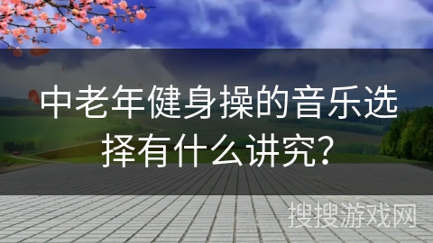 中老年健身操的音乐选择有什么讲究？