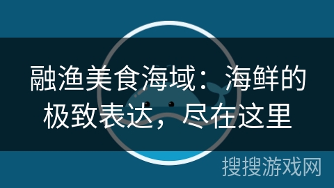 融渔美食海域：海鲜的极致表达，尽在这里