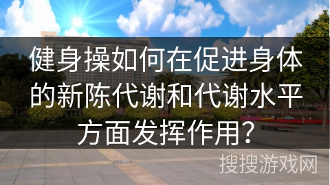健身操如何在促进身体的新陈代谢和代谢水平方面发挥作用？
