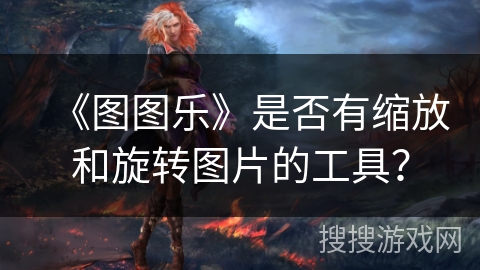 《图图乐》是否有缩放和旋转图片的工具？