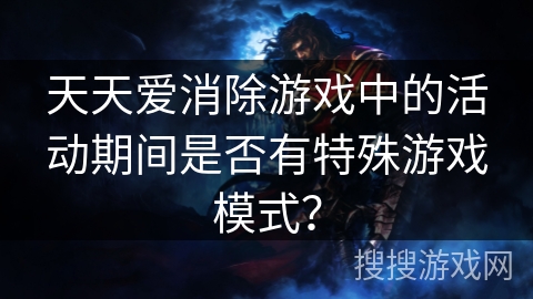 天天爱消除游戏中的活动期间是否有特殊游戏模式？
