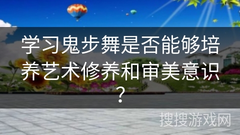 学习鬼步舞是否能够培养艺术修养和审美意识？