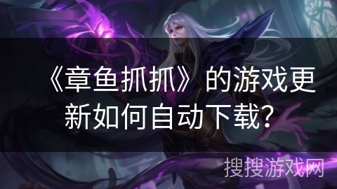 《章鱼抓抓》的游戏更新如何自动下载？