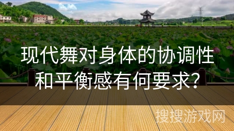 现代舞对身体的协调性和平衡感有何要求？