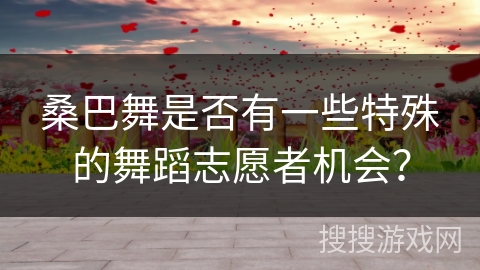 桑巴舞是否有一些特殊的舞蹈志愿者机会？