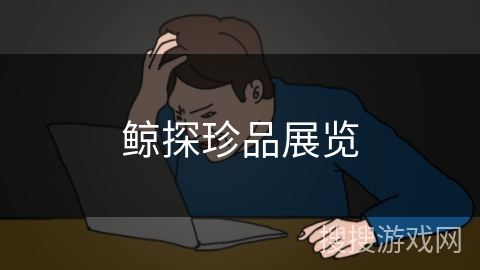 鲸探珍品展览
