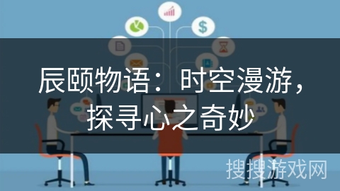 辰颐物语：时空漫游，探寻心之奇妙