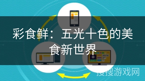 彩食鲜：五光十色的美食新世界