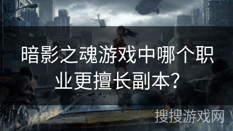 暗影之魂游戏中哪个职业更擅长副本？