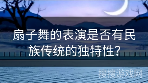 扇子舞的表演是否有民族传统的独特性？