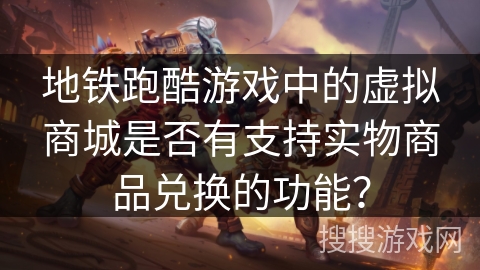 地铁跑酷游戏中的虚拟商城是否有支持实物商品兑换的功能？