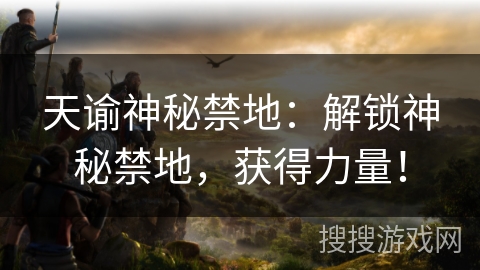 天谕神秘禁地：解锁神秘禁地，获得力量！