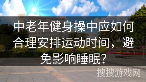 中老年健身操中应如何合理安排运动时间，避免影响睡眠？