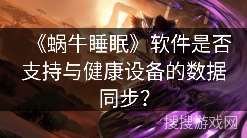 《蜗牛睡眠》软件是否支持与健康设备的数据同步？