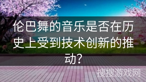 伦巴舞的音乐是否在历史上受到技术创新的推动？
