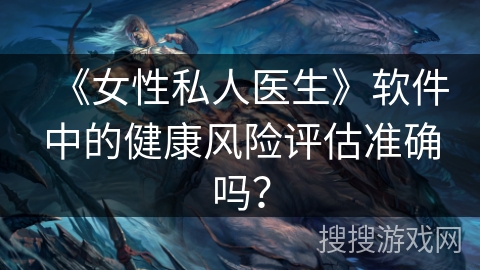 《女性私人医生》软件中的健康风险评估准确吗？
