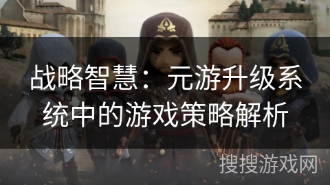 战略智慧：元游升级系统中的游戏策略解析