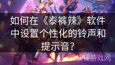 如何在《泰裤辣》软件中设置个性化的铃声和提示音？