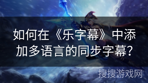 如何在《乐字幕》中添加多语言的同步字幕？