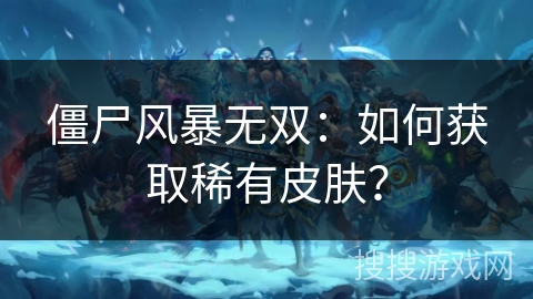 僵尸风暴无双：如何获取稀有皮肤？