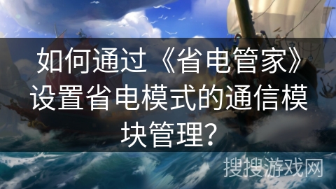 如何通过《省电管家》设置省电模式的通信模块管理？